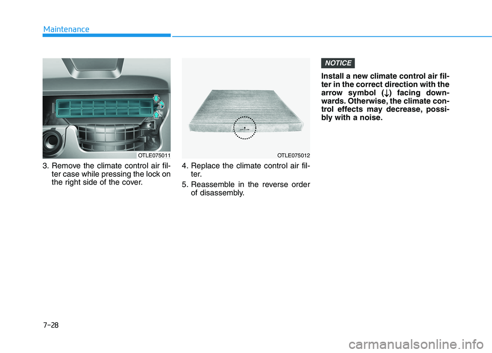 HYUNDAI TUCSON 2021  Owners Manual 7-28
Maintenance
3. Remove the climate control air fil- ter case while pressing the lock on
the right side of the cover. 4. Replace the climate control air fil-
ter.
5. Reassemble in the reverse order