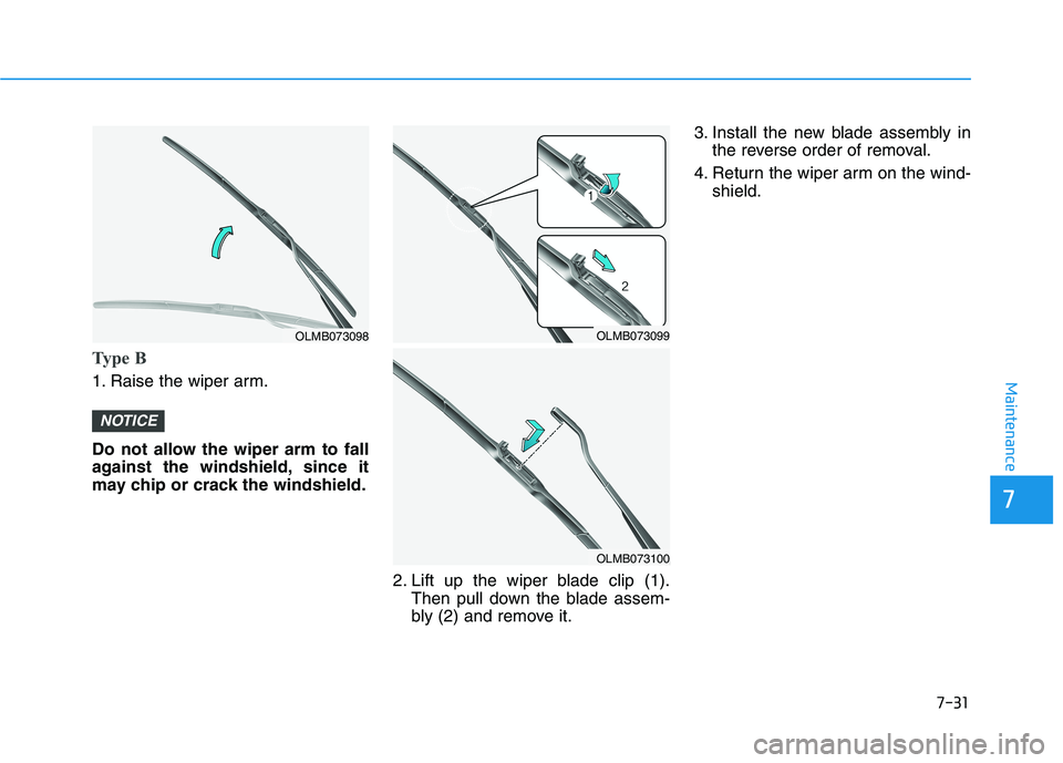 HYUNDAI TUCSON 2021  Owners Manual 7-31
7
Maintenance
Type B
1. Raise the wiper arm.
Do not allow the wiper arm to fall
against the windshield, since it
may chip or crack the windshield.2. Lift up the wiper blade clip (1).Then pull dow