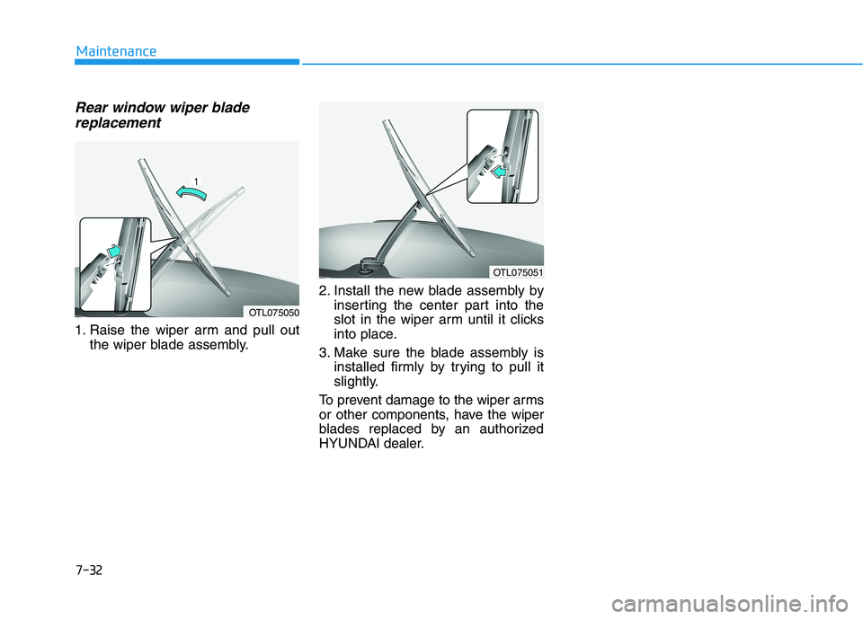 HYUNDAI TUCSON 2021  Owners Manual Rear window wiper bladereplacement
1. Raise the wiper arm and pull out
the wiper blade assembly. 2. Install the new blade assembly by
inserting the center part into the
slot in the wiper arm until it 