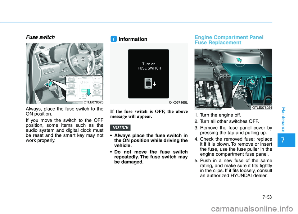 HYUNDAI TUCSON 2021  Owners Manual 7-53
Maintenance
Fuse switch
Always, place the fuse switch to the
ON position.
If you move the switch to the OFF
position, some items such as the
audio system and digital clock must
be reset and the s