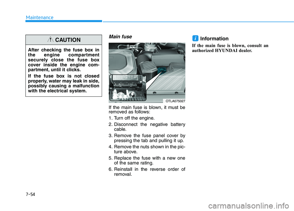 HYUNDAI TUCSON 2021  Owners Manual 7-54
Maintenance
Main fuse
If the main fuse is blown, it must be
removed as follows:
1. Turn off the engine.
2. Disconnect the negative batterycable.
3. Remove the fuse panel cover by pressing the tab