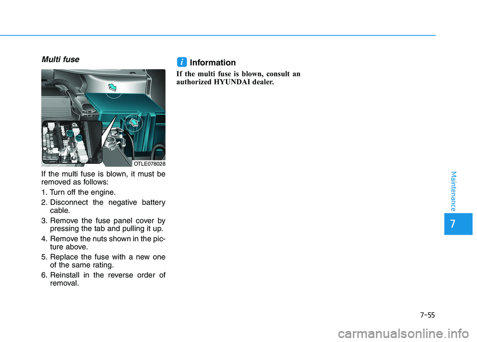 HYUNDAI TUCSON 2021  Owners Manual 7-55
Maintenance
Multi fuse
If the multi fuse is blown, it must be
removed as follows:
1. Turn off the engine.
2. Disconnect the negative batterycable.
3. Remove the fuse panel cover by pressing the t