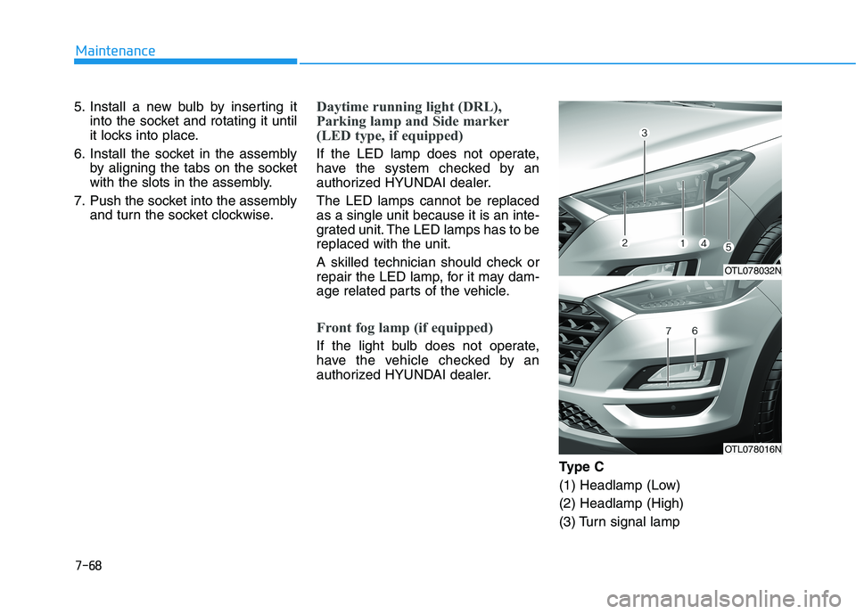 HYUNDAI TUCSON 2021  Owners Manual 7-68
Maintenance
5. Install a new bulb by inserting it into the socket and rotating it until
it locks into place.
6. Install the socket in the assembly by aligning the tabs on the socket
with the slot