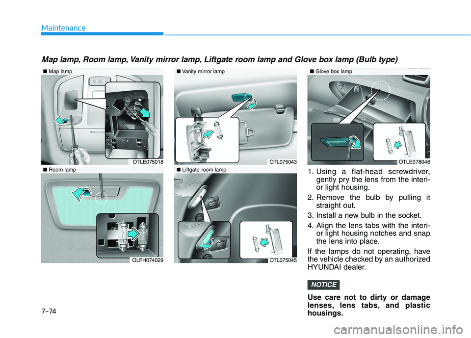HYUNDAI TUCSON 2021  Owners Manual 7-74
Maintenance1. Using a flat-head screwdriver,gently pry the lens from the interi-
or light housing.
2. Remove the bulb by pulling it straight out.
3. Install a new bulb in the socket.
4. Align the