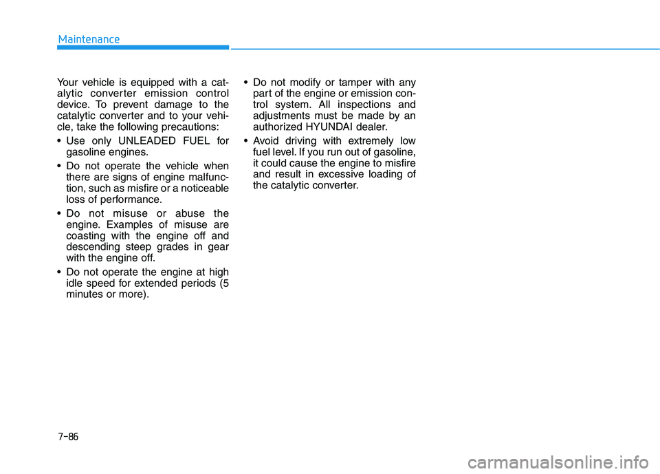 HYUNDAI TUCSON 2021  Owners Manual 7-86
Maintenance
Your vehicle is equipped with a cat-
alytic converter emission control
device. To prevent damage to the
catalytic converter and to your vehi-
cle, take the following precautions:
 Use