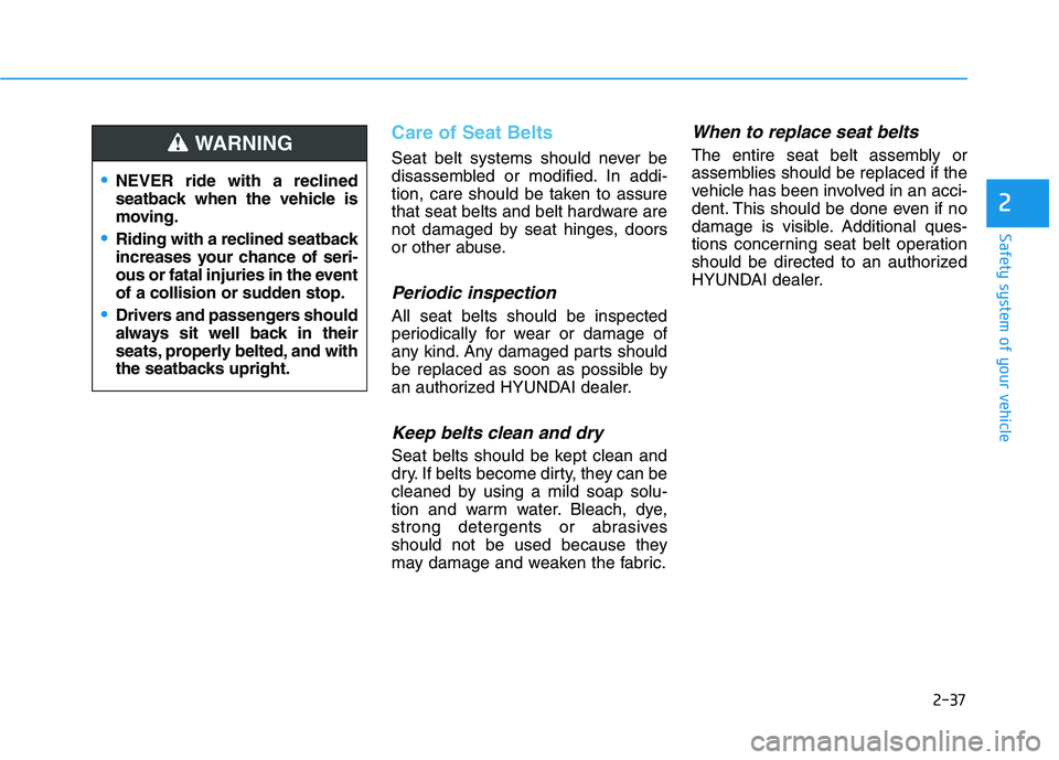 HYUNDAI TUCSON 2021 Owners Manual 2-37
Safety system of your vehicle
2
Care of Seat Belts
Seat belt systems should never be
disassembled or modified. In addi-
tion, care should be taken to assure
that seat belts and belt hardware are HYUNDAI TUCSON 2021 Owners Manual 2-37
Safety system of your vehicle
2
Care of Seat Belts
Seat belt systems should never be
disassembled or modified. In addi-
tion, care should be taken to assure
that seat belts and belt hardware are
