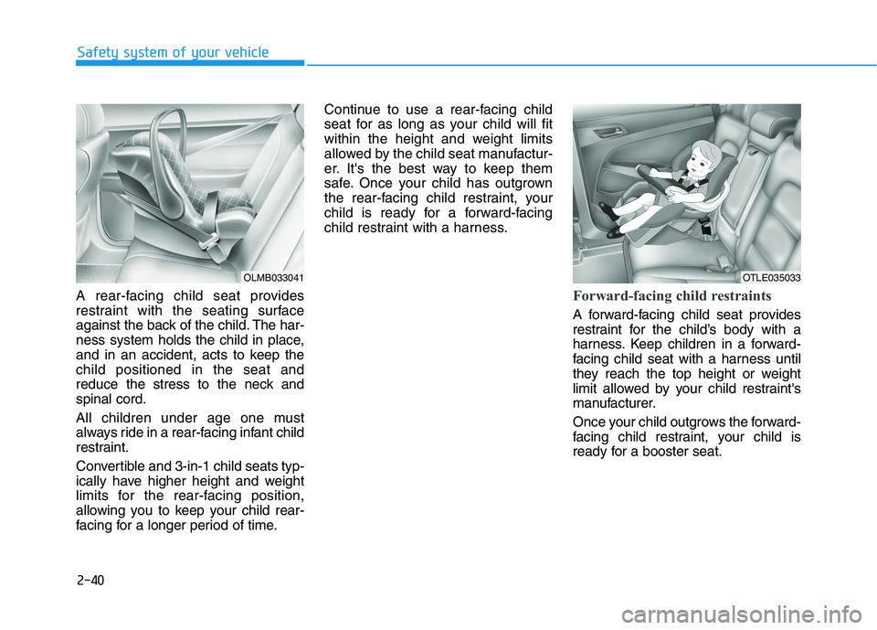 HYUNDAI TUCSON 2021 Owners Manual 2-40
Safety system of your vehicle
A rear-facing child seat provides
restraint with the seating surface
against the back of the child. The har-
ness system holds the child in place,
and in an accident HYUNDAI TUCSON 2021 Owners Manual 2-40
Safety system of your vehicle
A rear-facing child seat provides
restraint with the seating surface
against the back of the child. The har-
ness system holds the child in place,
and in an accident