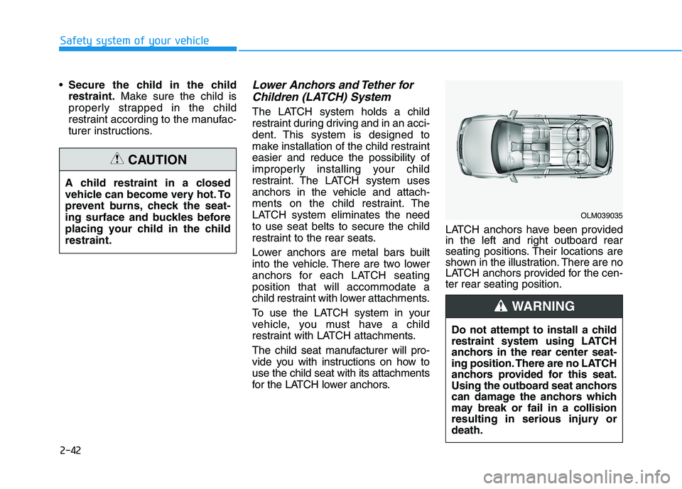 HYUNDAI TUCSON 2021 Owners Manual 2-42
Safety system of your vehicle
Secure the child in the child
restraint.Make sure the child is
properly strapped in the child
restraint according to the manufac-
turer instructions.
Lower Anchors a HYUNDAI TUCSON 2021 Owners Manual 2-42
Safety system of your vehicle
Secure the child in the child
restraint.Make sure the child is
properly strapped in the child
restraint according to the manufac-
turer instructions.
Lower Anchors a