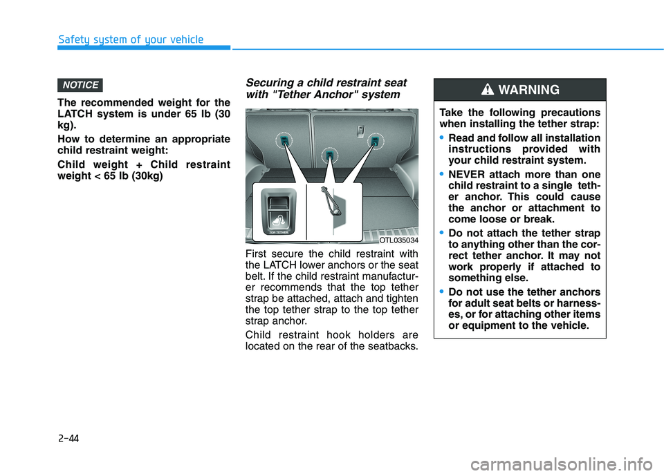 HYUNDAI TUCSON 2021 Owners Manual 2-44
Safety system of your vehicle
The recommended weight for the
LATCH system is under 65 lb (30
kg).
How to determine an appropriate
child restraint weight:
Child weight + Child restraint
weight < 6 HYUNDAI TUCSON 2021 Owners Manual 2-44
Safety system of your vehicle
The recommended weight for the
LATCH system is under 65 lb (30
kg).
How to determine an appropriate
child restraint weight:
Child weight + Child restraint
weight < 6