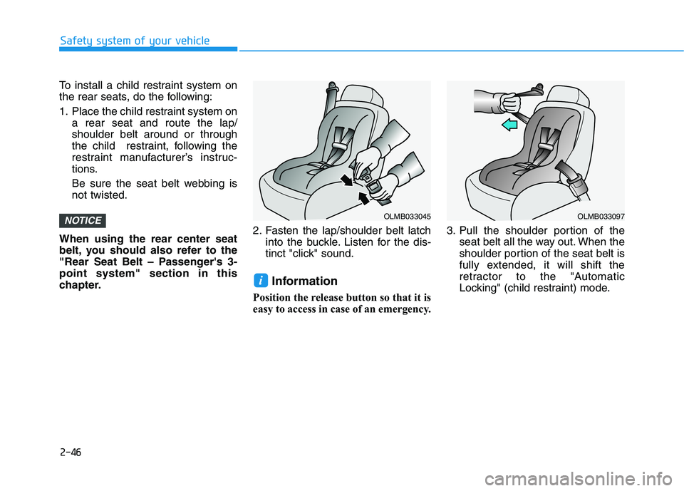 HYUNDAI TUCSON 2021  Owners Manual 2-46
Safety system of your vehicle
To install a child restraint system on
the rear seats, do the following:
1. Place the child restraint system on
a rear seat and route the lap/
shoulder belt around o