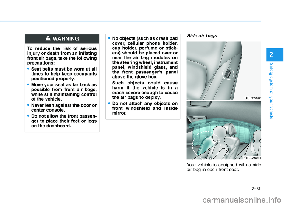 HYUNDAI TUCSON 2021 Owners Manual 2-51
Safety system of your vehicle
2
Side air bags
Your vehicle is equipped with a side
air bag in each front seat.
No objects (such as crash pad
cover, cellular phone holder,
cup holder, perfume or HYUNDAI TUCSON 2021 Owners Manual 2-51
Safety system of your vehicle
2
Side air bags
Your vehicle is equipped with a side
air bag in each front seat.
No objects (such as crash pad
cover, cellular phone holder,
cup holder, perfume or