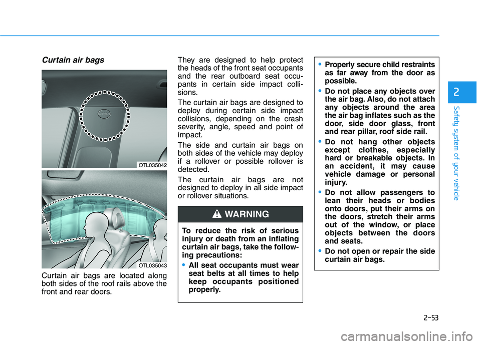 HYUNDAI TUCSON 2021 Owners Manual 2-53
Safety system of your vehicle
2
Curtain air bags
Curtain air bags are located along
both sides of the roof rails above the
front and rear doors.They are designed to help protect
the heads of the HYUNDAI TUCSON 2021 Owners Manual 2-53
Safety system of your vehicle
2
Curtain air bags
Curtain air bags are located along
both sides of the roof rails above the
front and rear doors.They are designed to help protect
the heads of the