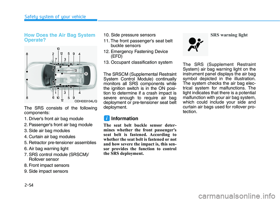 HYUNDAI TUCSON 2021 Owners Manual 2-54
Safety system of your vehicle
How Does the Air Bag System
Operate?
The SRS consists of the following
components:
1. Drivers front air bag module
2. Passengers front air bag module
3. Side air HYUNDAI TUCSON 2021 Owners Manual 2-54
Safety system of your vehicle
How Does the Air Bag System
Operate?
The SRS consists of the following
components:
1. Drivers front air bag module
2. Passengers front air bag module
3. Side air