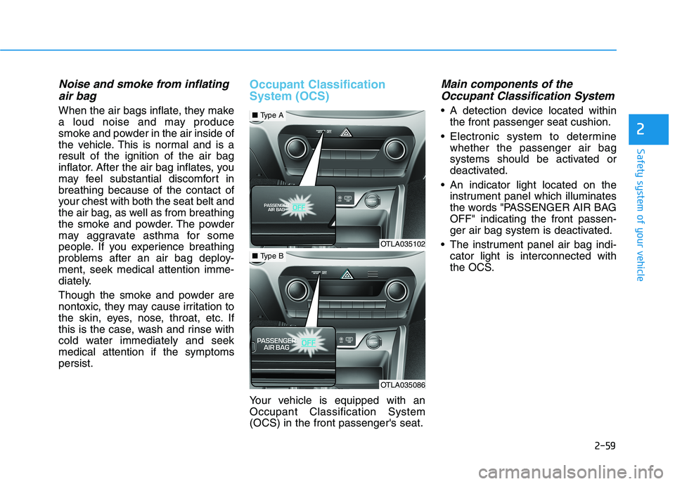 HYUNDAI TUCSON 2021 Owners Manual 2-59
Safety system of your vehicle
2
Noise and smoke from inflating
air bag
When the air bags inflate, they make
a loud noise and may produce
smoke and powder in the air inside of
the vehicle. This i HYUNDAI TUCSON 2021 Owners Manual 2-59
Safety system of your vehicle
2
Noise and smoke from inflating
air bag
When the air bags inflate, they make
a loud noise and may produce
smoke and powder in the air inside of
the vehicle. This i