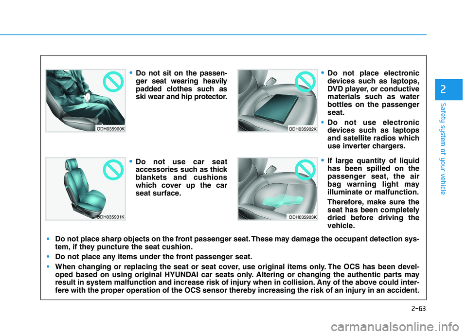 HYUNDAI TUCSON 2021 Owners Manual 2-63
Safety system of your vehicle
2
ODH035900K
ODH035901K
ODH035902K
ODH035903K
Do not sit on the passen-
ger seat wearing heavily
padded clothes such as
ski wear and hip protector.
Do not use car se HYUNDAI TUCSON 2021 Owners Manual 2-63
Safety system of your vehicle
2
ODH035900K
ODH035901K
ODH035902K
ODH035903K
Do not sit on the passen-
ger seat wearing heavily
padded clothes such as
ski wear and hip protector.
Do not use car se