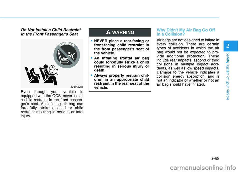 HYUNDAI TUCSON 2021 Owners Manual 2-65
Safety system of your vehicle
2
Do Not Install a Child Restraint
in the Front Passengers Seat
Even though your vehicle is
equipped with the OCS, never install
a child restraint in the front pass HYUNDAI TUCSON 2021 Owners Manual 2-65
Safety system of your vehicle
2
Do Not Install a Child Restraint
in the Front Passengers Seat
Even though your vehicle is
equipped with the OCS, never install
a child restraint in the front pass