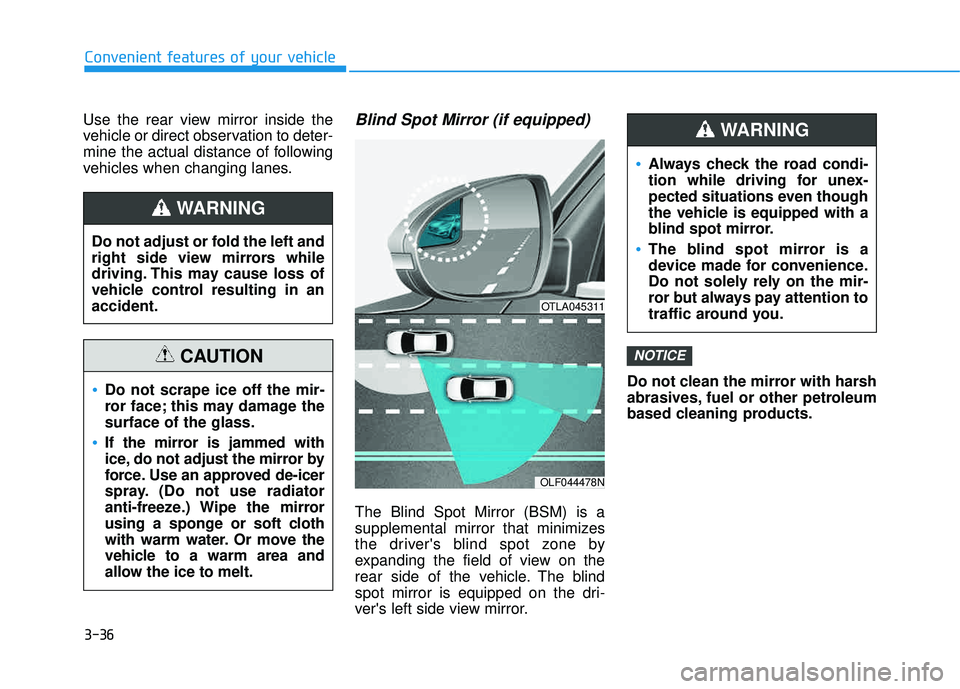 HYUNDAI TUCSON 2016  Owners Manual 3-36
Convenient features of your vehicle
Use the rear view mirror inside the 
vehicle or direct observation to deter-
mine the actual distance of following
vehicles when changing lanes.Blind Spot Mirr