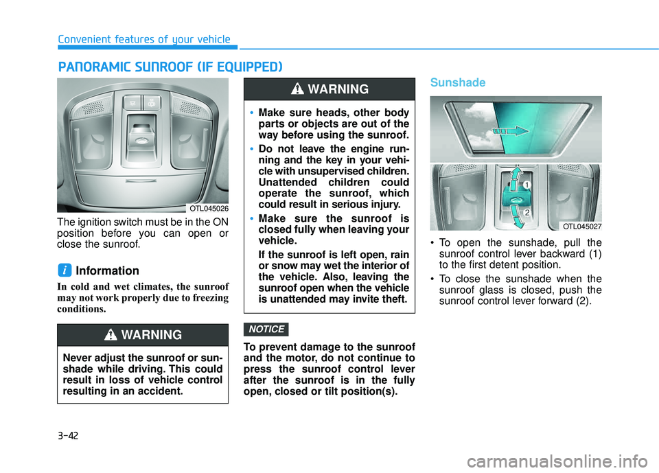 HYUNDAI TUCSON 2016  Owners Manual 3-42
Convenient features of your vehicle
The ignition switch must be in the ON 
position before you can open or
close the sunroof.
Information 
In cold and wet climates, the sunroof
may not work prope