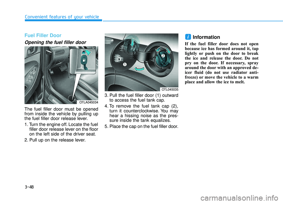 HYUNDAI TUCSON 2016  Owners Manual 3-48
Convenient features of your vehicle
Fuel Filler Door
Opening the fuel filler door
The fuel filler door must be opened 
from inside the vehicle by pulling up 
the fuel filler door release lever. 

