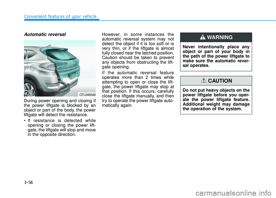 HYUNDAI TUCSON 2016  Owners Manual 3-56
Automatic reversal
During power opening and closing if 
the power liftgate is blocked by an
object or part of the body, the power
liftgate will detect the resistance. 
 If resistance is detected 