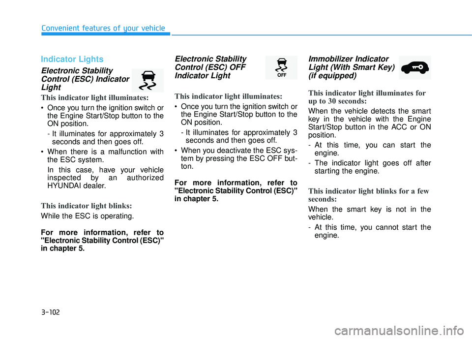 HYUNDAI TUCSON 2016  Owners Manual 3-102
Convenient features of your vehicle
Indicator Lights
Electronic StabilityControl (ESC) IndicatorLight
This indicator light illuminates:
 Once you turn the ignition switch or the Engine Start/Sto
