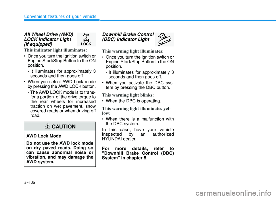 HYUNDAI TUCSON 2016  Owners Manual 3-106
Convenient features of your vehicle
All Wheel Drive (AWD)LOCK Indicator Light(if equipped)
This indicator light illuminates:
 Once you turn the ignition switch or Engine Start/Stop Button to the