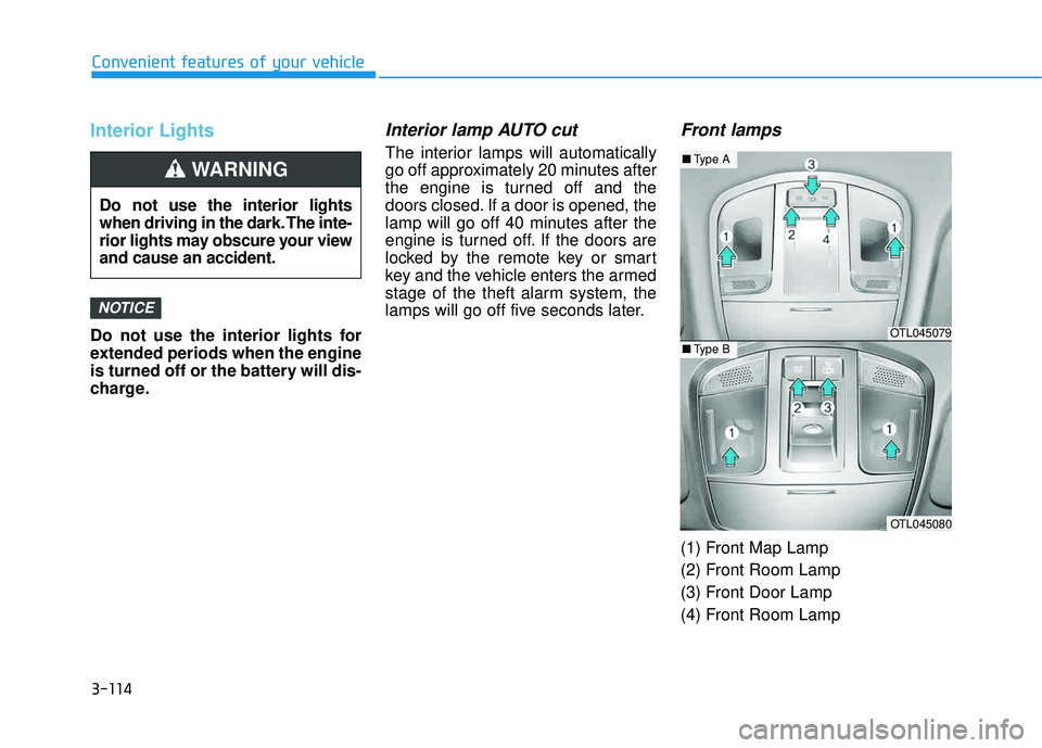 HYUNDAI TUCSON 2016  Owners Manual 3-114
Convenient features of your vehicle
Interior Lights
Do not use the interior lights for 
extended periods when the engine
is turned off or the battery will dis-
charge.
Interior lamp AUTO cut
The