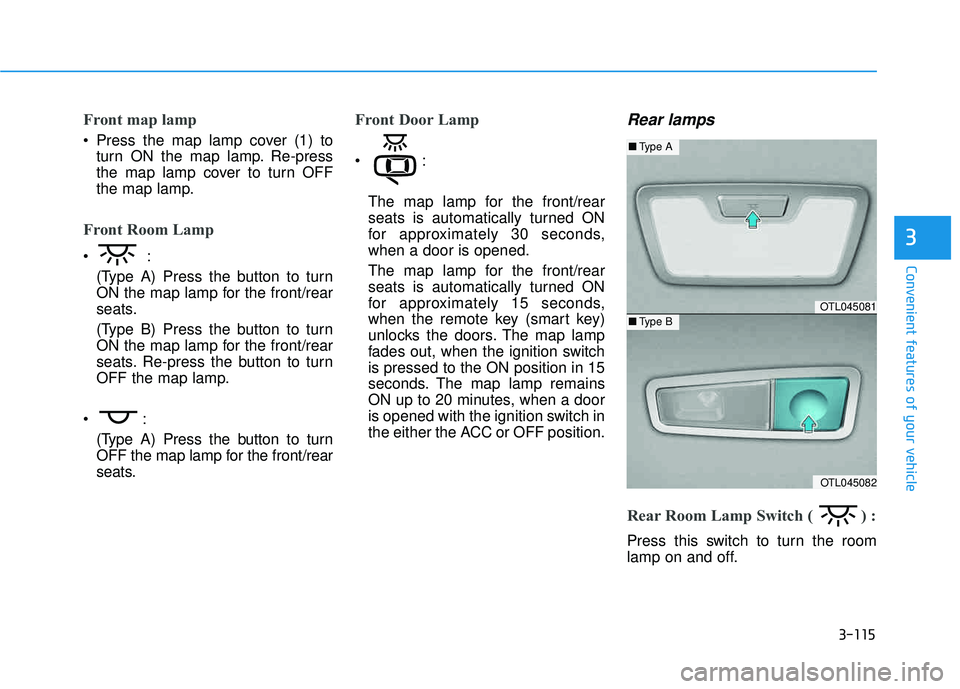 HYUNDAI TUCSON 2016  Owners Manual 3-115
Convenient features of your vehicle
3
Front map lamp 
 Press the map lamp cover (1) toturn ON the map lamp. Re-press 
the map lamp cover to turn OFF
the map lamp.
Front Room Lamp

(Type A) Press