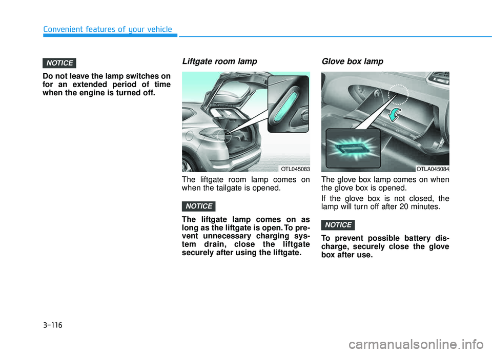 HYUNDAI TUCSON 2016  Owners Manual 3-116
Convenient features of your vehicle
Do not leave the lamp switches on 
for an extended period of time
when the engine is turned off.
Liftgate room lamp
The liftgate room lamp comes onwhen the ta