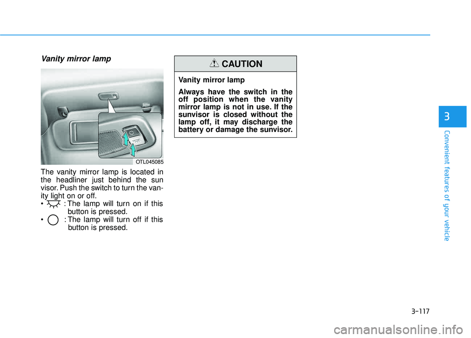 HYUNDAI TUCSON 2016  Owners Manual 3-117
Convenient features of your vehicle
3
Vanity mirror lamp
The vanity mirror lamp is located in the headliner just behind the sun
visor. Push the switch to turn the van-
ity light on or off.
 : Th