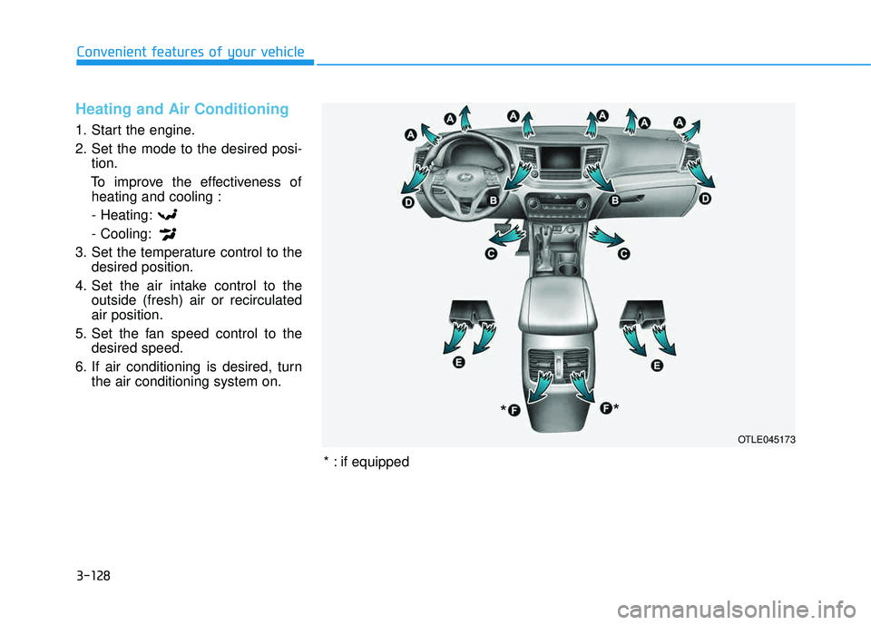 HYUNDAI TUCSON 2016  Owners Manual 3-128
Convenient features of your vehicle
Heating and Air Conditioning
1. Start the engine. 
2. Set the mode to the desired posi-tion.
To improve the effectiveness of heating and cooling :
- Heating:-