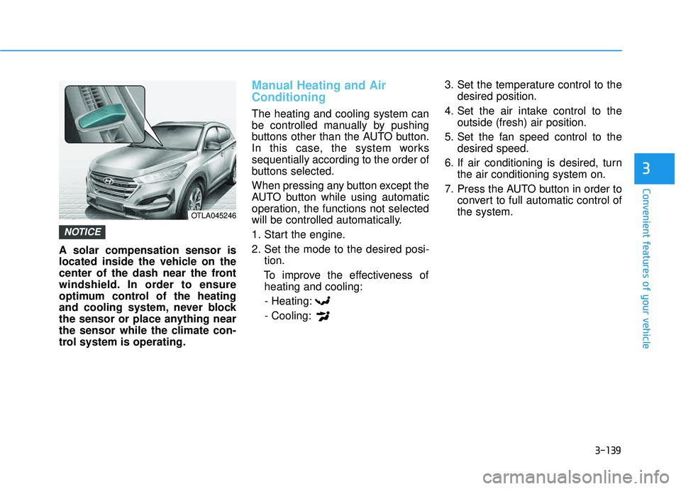 HYUNDAI TUCSON 2016  Owners Manual 3-139
Convenient features of your vehicle
3
A solar compensation sensor is 
located inside the vehicle on the
center of the dash near the front
windshield. In order to ensure
optimum control of the he