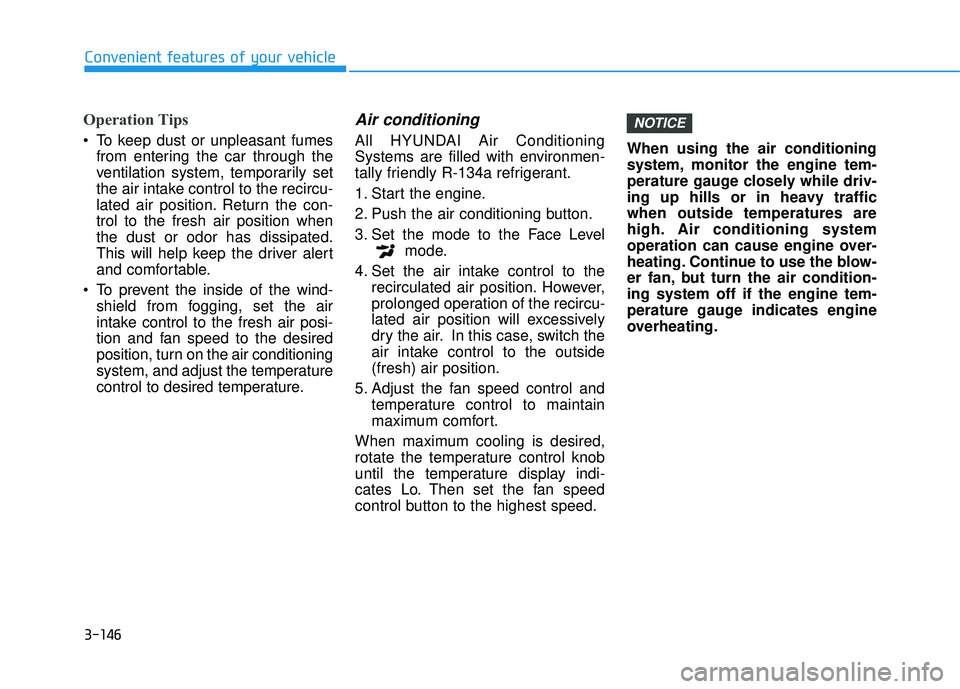 HYUNDAI TUCSON 2016  Owners Manual 3-146
Convenient features of your vehicle
Operation Tips
 To keep dust or unpleasant fumesfrom entering the car through the 
ventilation system, temporarily set
the air intake control to the recircu-

