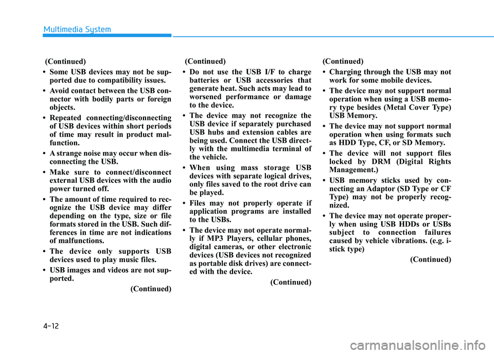 HYUNDAI TUCSON 2016  Owners Manual 4-12
Multimedia System
(Continued)
 Some USB devices may not be sup- ported due to compatibility issues.
 Avoid contact between the USB con- nector with bodily parts or foreign 
objects.
 Repeated 