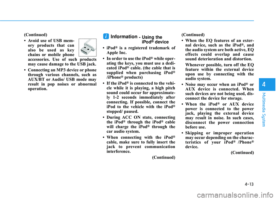 HYUNDAI TUCSON 2016  Owners Manual 4-13
Multimedia System
4
(Continued) 
 Avoid use of USB mem-ory products that can 
also be used as key
chains or mobile phone
accessories. Use of such products
may cause damage to the USB jack.
 Con