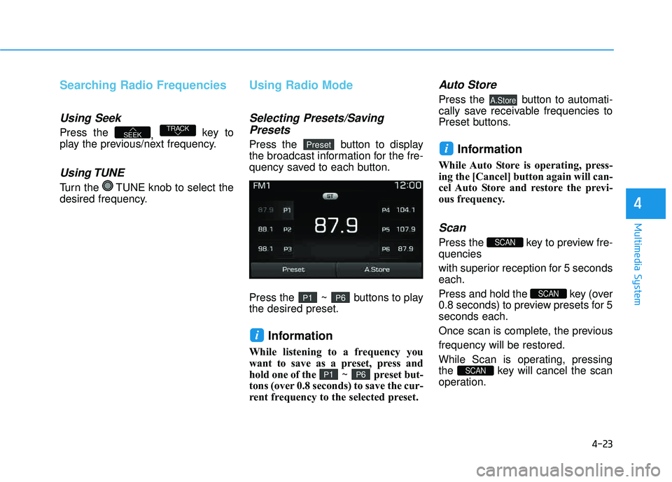 HYUNDAI TUCSON 2016  Owners Manual 4-23
Multimedia System
4
Searching Radio Frequencies
Using Seek
Press the , key to
play the previous/next frequency.
Using TUNE
Turn the  TUNE knob to select the 
desired frequency.
Using Radio Mode
S