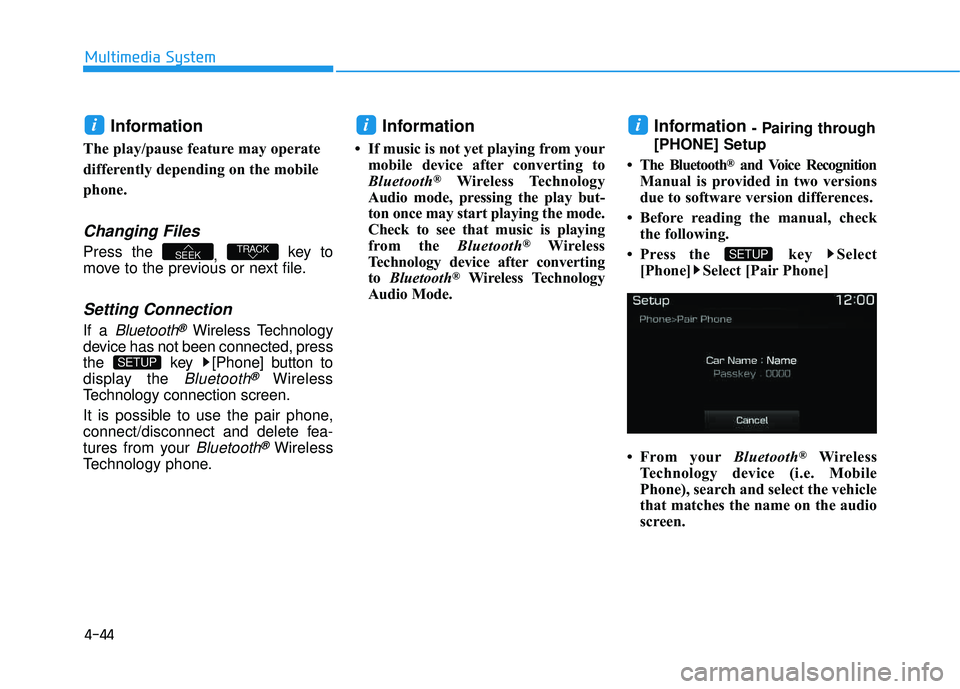 HYUNDAI TUCSON 2016  Owners Manual 4-44
Multimedia System
Information 
The play/pause feature may operate 
differently depending on the mobile 
phone.
Changing Files
Press the , key to
move to the previous or next file.
Setting Connect