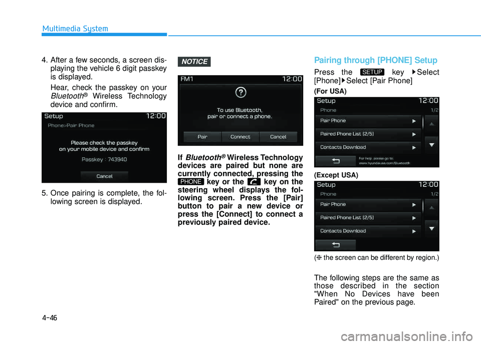 HYUNDAI TUCSON 2016  Owners Manual 4-46
Multimedia System
4. After a few seconds, a screen dis-playing the vehicle 6 digit passkey 
is displayed. 
Hear, check the passkey on your
Bluetooth®Wireless Technology
device and confirm.
5. On