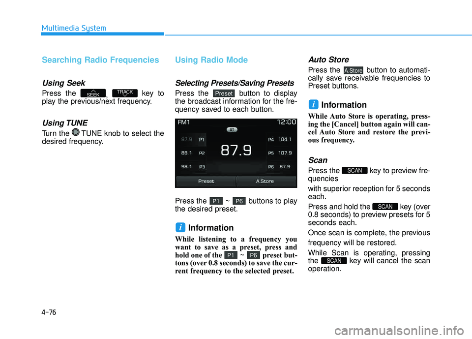 HYUNDAI TUCSON 2016  Owners Manual 4-76
Multimedia System
Searching Radio Frequencies
Using Seek
Press the , key to
play the previous/next frequency.
Using TUNE
Turn the  TUNE knob to select the 
desired frequency.
Using Radio Mode
Sel