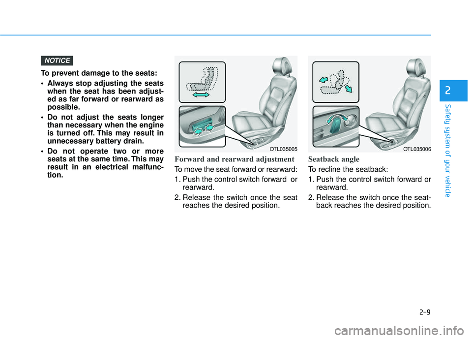 HYUNDAI TUCSON 2016  Owners Manual 2-9
Safety system of your vehicle
2
To prevent damage to the seats: 
 Always stop adjusting the seatswhen the seat has been adjust- 
ed as far forward or rearward as
possible.
 Do not adjust the seats