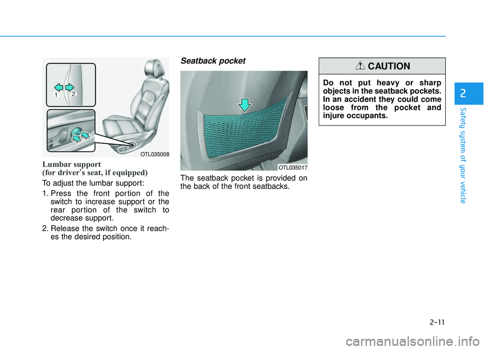 HYUNDAI TUCSON 2016  Owners Manual 2-11
Safety system of your vehicle
2
Lumbar support  
(for driver’s seat, if equipped) 
To adjust the lumbar support: 
1. Press the front portion of the
switch to increase support or the 
rear porti