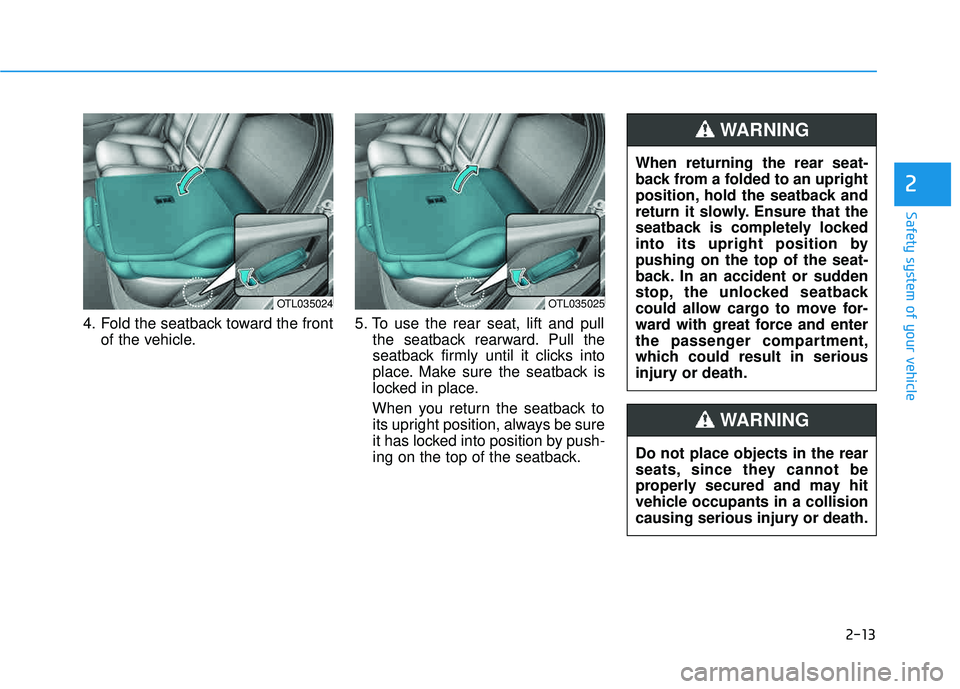 HYUNDAI TUCSON 2016  Owners Manual 2-13
Safety system of your vehicle
4. Fold the seatback toward the frontof the vehicle. 5. To use the rear seat, lift and pull
the seatback rearward. Pull the 
seatback firmly until it clicks into
pla