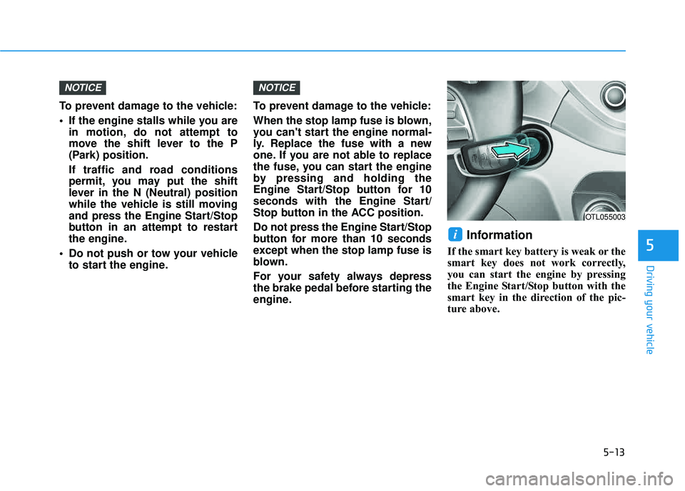 HYUNDAI TUCSON 2016  Owners Manual 5-13
Driving your vehicle
5
To prevent damage to the vehicle: 
 If the engine stalls while you arein motion, do not attempt to 
move the shift lever to the P
(Park) position. 
If traffic and road cond