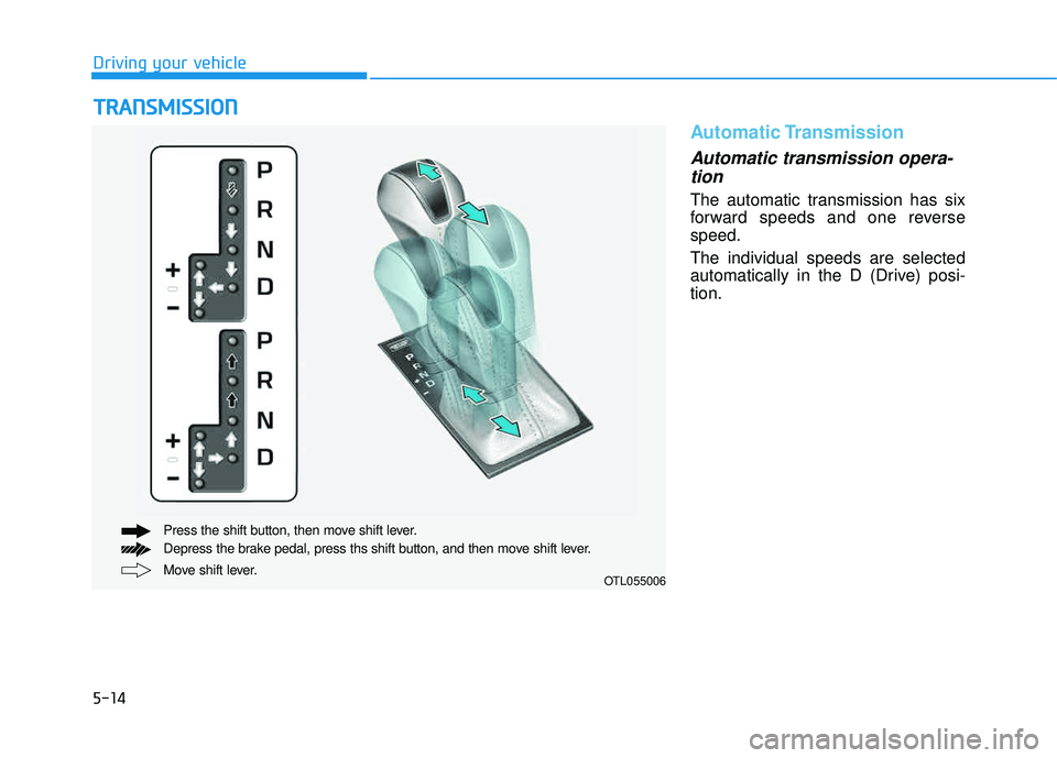 HYUNDAI TUCSON 2016  Owners Manual 5-14
Driving your vehicle
Automatic Transmission
Automatic transmission opera-tion 
The automatic transmission has six 
forward speeds and one reversespeed. The individual speeds are selected 
automat
