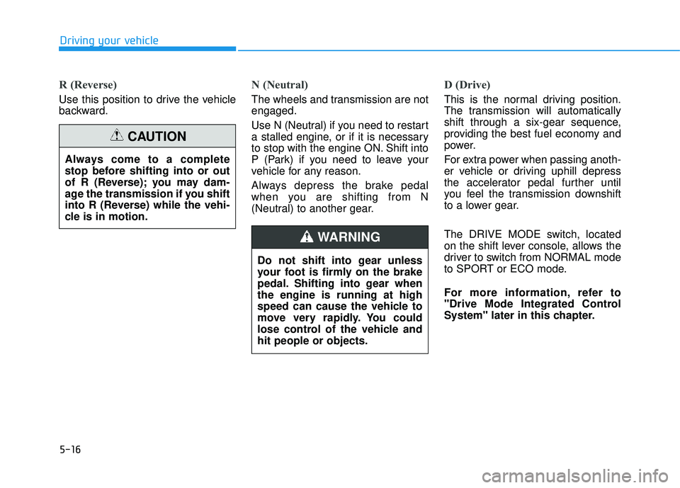 HYUNDAI TUCSON 2016  Owners Manual 5-16
Driving your vehicle
R (Reverse) 
Use this position to drive the vehicle 
backward.
N (Neutral) 
The wheels and transmission are not engaged. 
Use N (Neutral) if you need to restart 
a stalled en