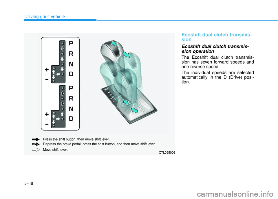 HYUNDAI TUCSON 2016  Owners Manual 5-18
Ecoshift dual clutch transmis- sion
Ecoshift dual clutch transmis-sion operation 
The Ecoshift dual clutch transmis- 
sion has seven forward speeds and
one reverse speed. The individual speeds ar