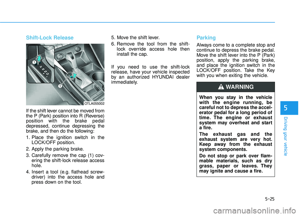 HYUNDAI TUCSON 2016  Owners Manual 5-25
Driving your vehicle
5
Shift-Lock Release
If the shift lever cannot be moved from 
the P (Park) position into R (Reverse)
position with the brake pedal
depressed, continue depressing the
brake, a