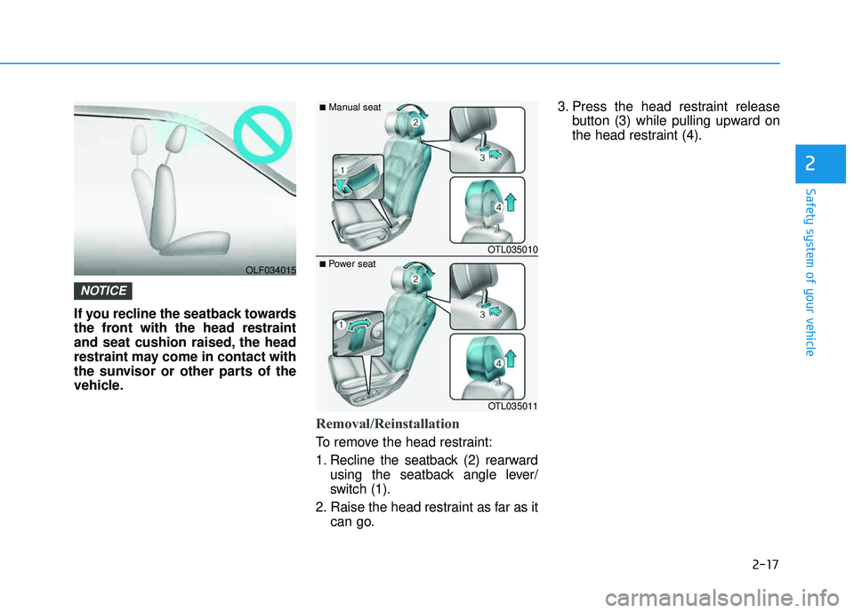 HYUNDAI TUCSON 2016  Owners Manual 2-17
Safety system of your vehicle
2
If you recline the seatback towards 
the front with the head restraint
and seat cushion raised, the head
restraint may come in contact with
the sunvisor or other p