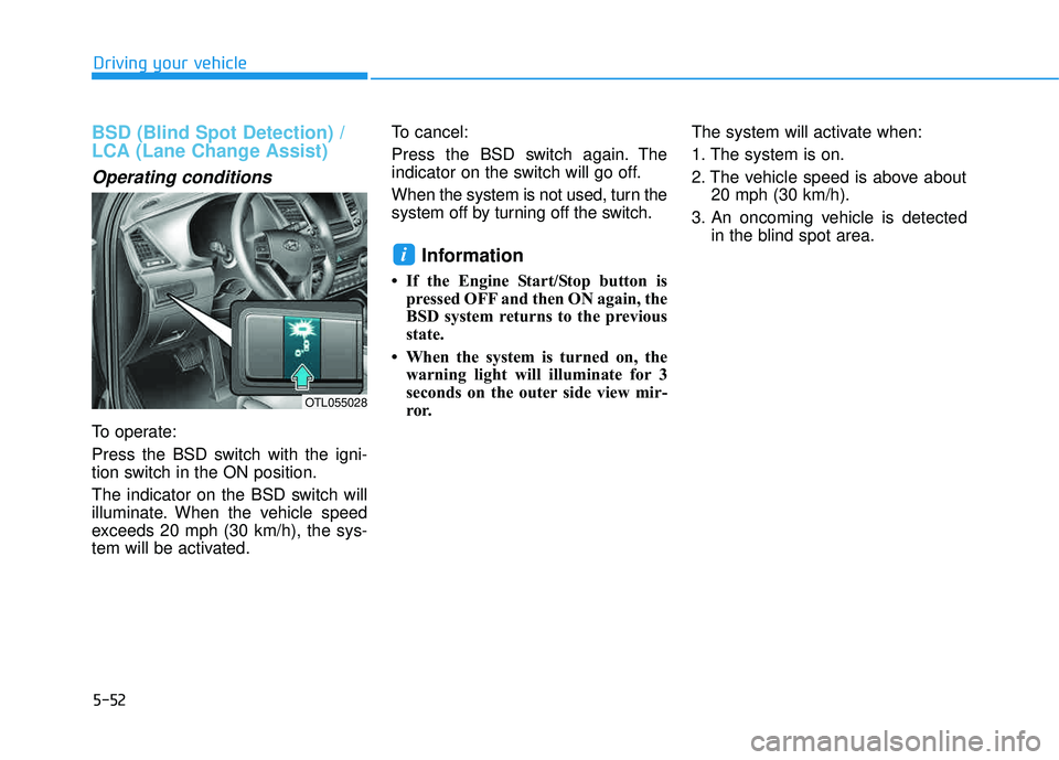 HYUNDAI TUCSON 2016  Owners Manual 5-52
BSD (Blind Spot Detection) / 
LCA (Lane Change Assist)
Operating conditions
To operate: 
Press the BSD switch with the igni- 
tion switch in the ON position. 
The indicator on the BSD switch will