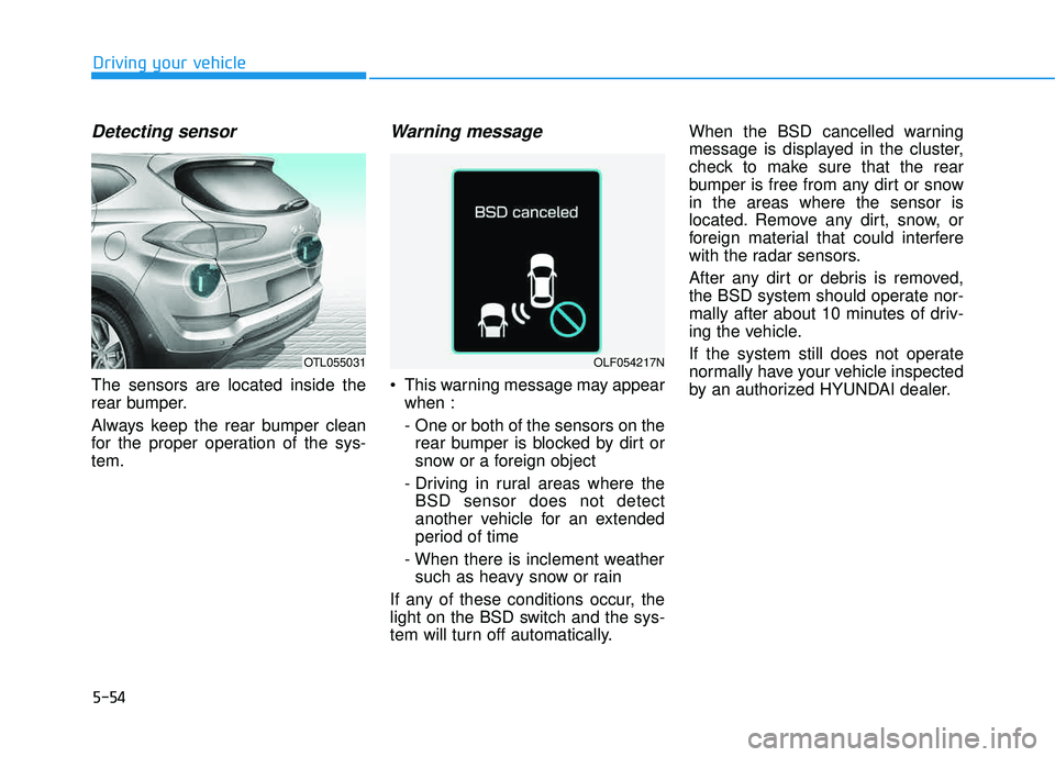 HYUNDAI TUCSON 2016  Owners Manual 5-54
Detecting sensor
The sensors are located inside the 
rear bumper. 
Always keep the rear bumper clean 
for the proper operation of the sys-tem.
Warning message
 This warning message may appearwhen